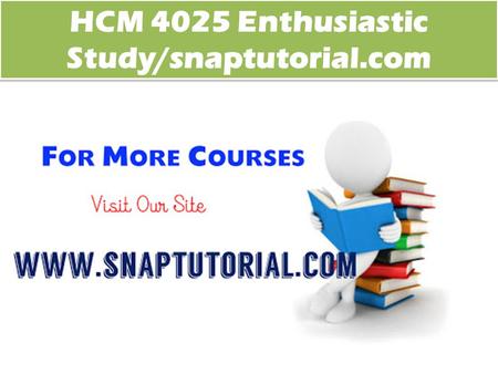 HCM 4025 Enthusiastic Study/snaptutorial.com