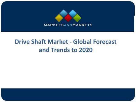 Drive Shaft Market - Global Forecast and Trends to 2020.