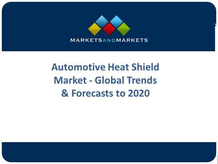 Automotive Heat Shield Market - Global Trends & Forecasts to 2020.