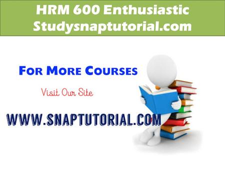 HRM 600 Enthusiastic Studysnaptutorial.com