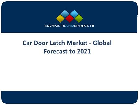 Car Door Latch Market - Global Forecast to 2021.