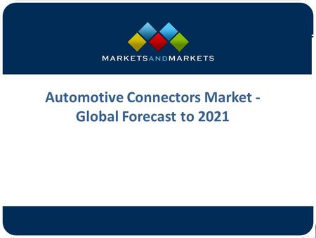 Automotive Connectors Market - Global Forecast to 2021.