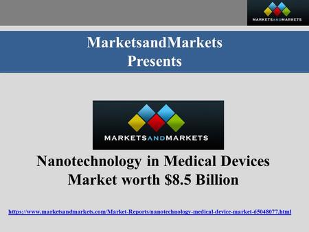 MarketsandMarkets Presents Nanotechnology in Medical Devices Market worth $8.5 Billion https://www.marketsandmarkets.com/Market-Reports/nanotechnology-medical-device-market html.