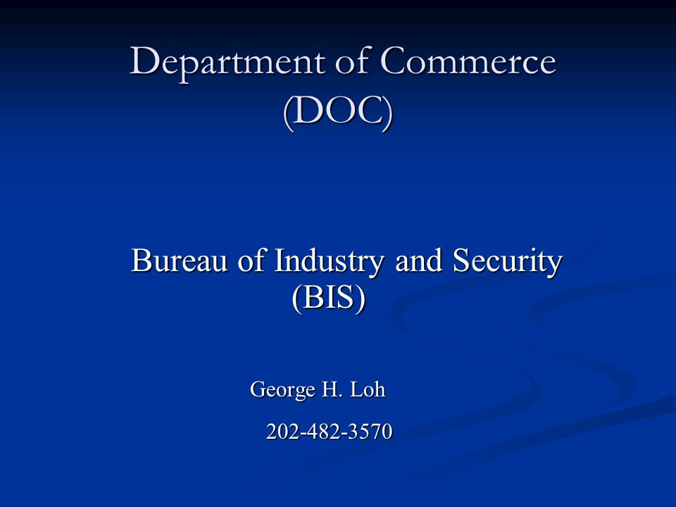 Department of Commerce (DOC) Department of Commerce (DOC) Bureau of  Industry and Security (BIS) Bureau of Industry and Security (BIS) George H.  Loh George. - ppt download
