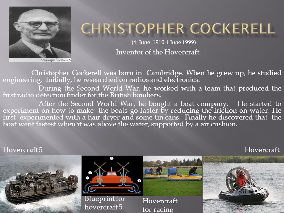Christopher Cockerell was born in Cambridge. When he grew up, he studied engineering. Initially, he researched on radios and electronics. During the Second. - ppt download