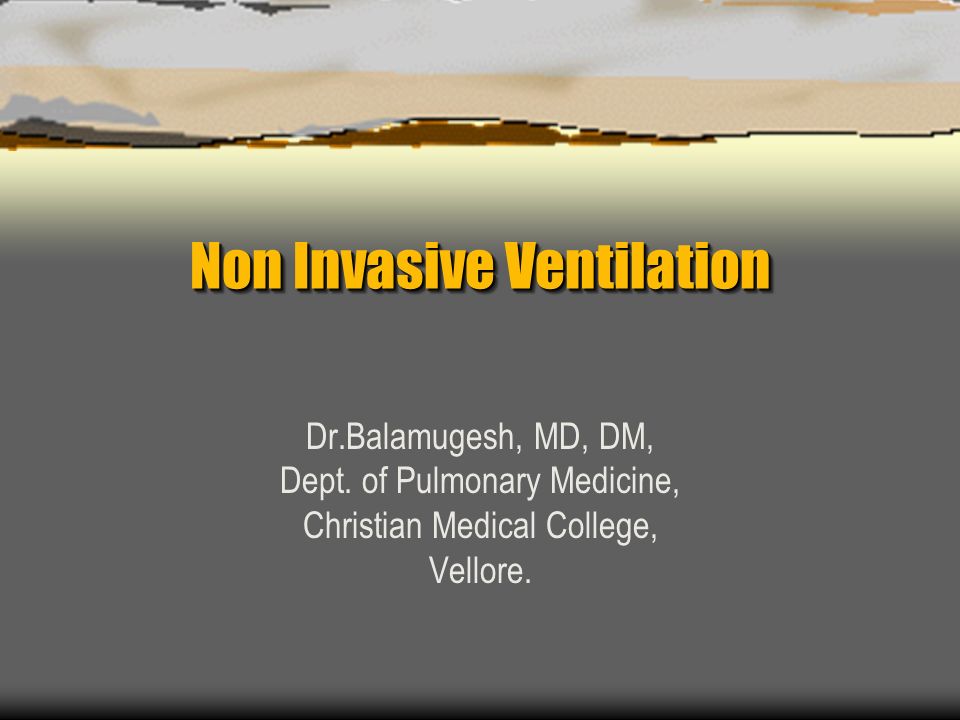 Non Invasive Ventilation Dr.Balamugesh, MD, DM, Dept. of Pulmonary  Medicine, Christian Medical College, Vellore. - ppt download