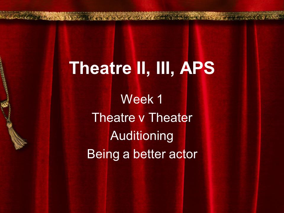Theatre II, III, APS Week 1 Theatre v Theater Auditioning Being a better  actor. - ppt download