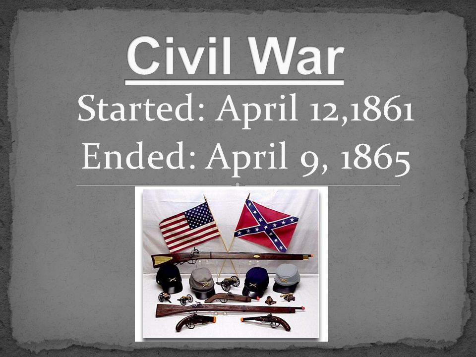 Started: April 12,1861 Ended: April 9,  The civil war started on ...