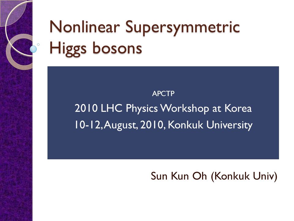 Nonlinear Supersymmetric Higgs Bosons Sun Kun Oh Konkuk Univ Apctp 10 Lhc Physics Workshop At Korea 10 12 August 10 Konkuk University Ppt Download Nonlinear Supersymmetric Higgs Bosons Sun Kun Oh Konkuk Univ Apctp 10 Lhc Physics Workshop At Korea 10 12 August 10 Konkuk University Ppt Download