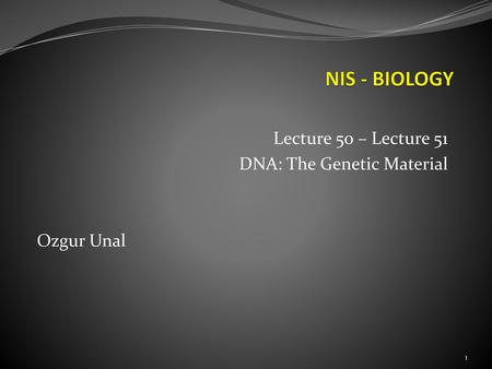 Lecture 50 – Lecture 51 DNA: The Genetic Material Ozgur Unal