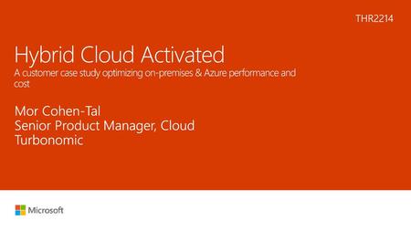 8/6/2018 10:17 AM THR2214 Hybrid Cloud Activated A customer case study optimizing on-premises & Azure performance and cost Mor Cohen-Tal Senior Product.