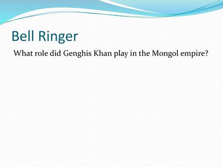 Bell Ringer What role did Genghis Khan play in the Mongol empire?