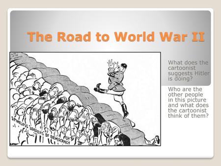 The Road to World War II What does the cartoonist suggests Hitler is doing? Who are the other people in this picture and what does the cartoonist think.