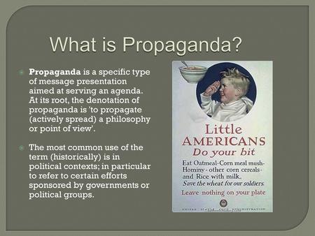 What is Propaganda? Propaganda is a specific type of message presentation aimed at serving an agenda. At its root, the denotation of propaganda is 'to.