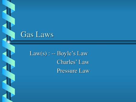 Law(s) : -- Boyle’s Law Charles’ Law Pressure Law