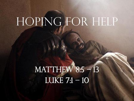 Hoping For Help Matthew 8:5 – 13 Luke 7:1 – 10.