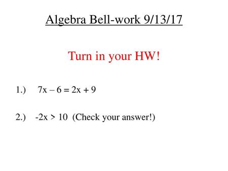 Algebra Bell-work 9/13/17 Turn in your HW! 1.) 7x – 6 = 2x + 9