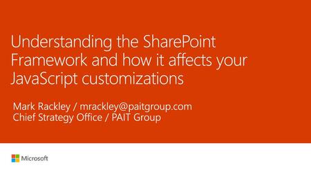 8/2/2018 4:49 AM Understanding the SharePoint Framework and how it affects your JavaScript customizations Mark Rackley / mrackley@paitgroup.com Chief Strategy.