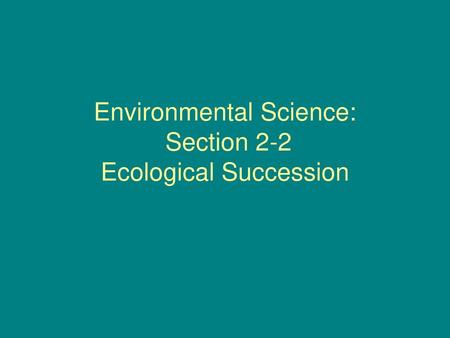 Environmental Science: Section 2-2 Ecological Succession
