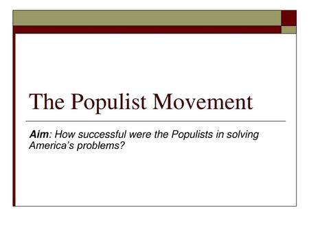 Aim: How successful were the Populists in solving America’s problems?