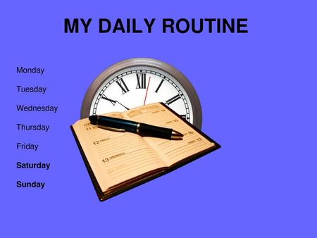 MY DAILY ROUTINE Monday Tuesday Wednesday Thursday Friday Saturday