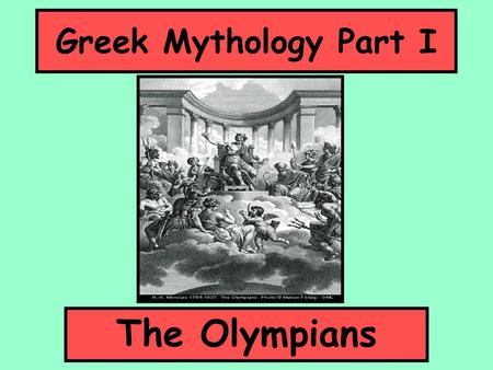 Greek Mythology Part I The Olympians.