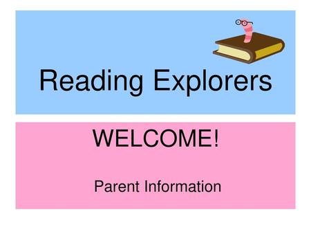 Reading Explorers WELCOME! Parent Information.