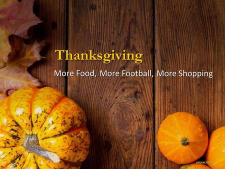 Thanksgiving More Food, More Football, More Shopping.