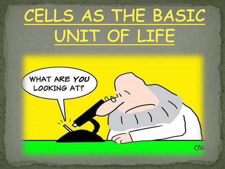 CELLS AS THE BASIC UNIT OF LIFE