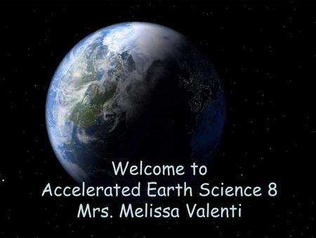 Welcome to Accelerated Earth Science 8 Mrs. Melissa Valenti