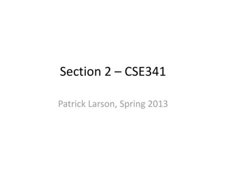 Section 2 – CSE341 Patrick Larson, Spring 2013.