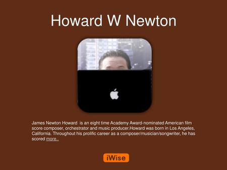 Howard W Newton James Newton Howard is an eight time Academy Award-nominated American film score composer, orchestrator and music producer.Howard was.