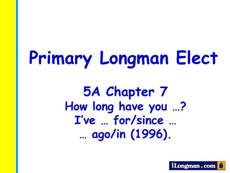 Primary Longman Elect 5A Chapter 7 How long have you …?