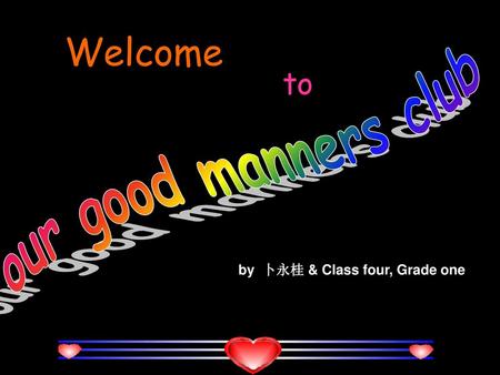 Welcome to our good manners club by 卜永桂 & Class four, Grade one.