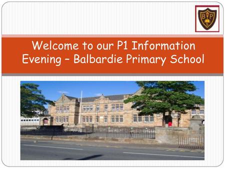 Welcome to our P1 Information Evening – Balbardie Primary School Welcome to our P1 Information Evening at Balbardie Primary School.