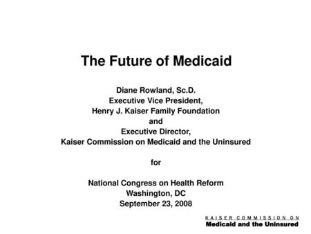 The Future of Medicaid Diane Rowland, Sc.D. Executive Vice President,