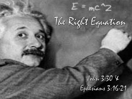 The Right Equation John 3:30 & Ephesians 3:16-21.