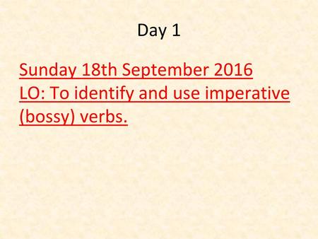 Day 1 Sunday 18th September 2016 LO: To identify and use imperative (bossy) verbs.