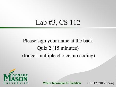 Lab #3, CS 112 Please sign your name at the back Quiz 2 (15 minutes)