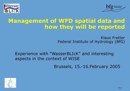Management of WFD spatial data and how they will be reported Klaus Fretter Federal Institute of Hydrology (BfG) Experience with WasserBLIcK and interesting.
