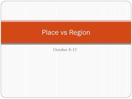 Place vs Region October 8-12.