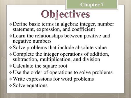 Chapter 7 Objectives Define basic terms in algebra: integer, number statement, expression, and coefficient Learn the relationships between positive and.