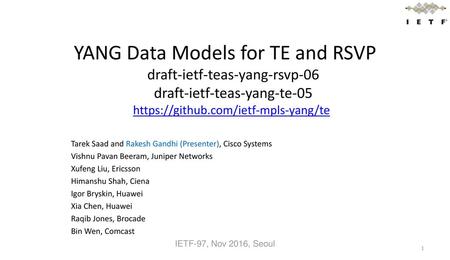 YANG Data Models for TE and RSVP draft-ietf-teas-yang-rsvp-06 draft-ietf-teas-yang-te-05 https://github.com/ietf-mpls-yang/te Tarek Saad and Rakesh Gandhi.