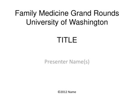 Family Medicine Grand Rounds University of Washington TITLE