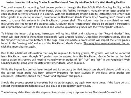 Instructions for Uploading Grades from Blackboard Directly Into PeopleSoft’s Web Grading Facility The usual means for recording final course grades is.