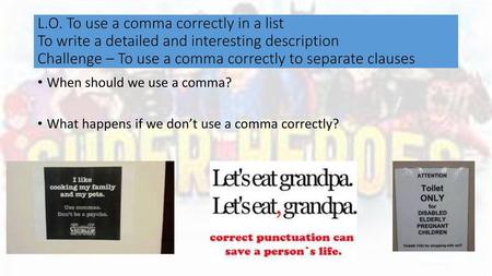 L.O. To use a comma correctly in a list To write a detailed and interesting description Challenge – To use a comma correctly to separate clauses When.