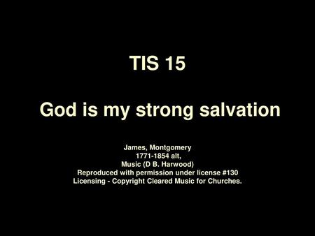 TIS 15 God is my strong salvation James, Montgomery 1771‑1854 alt, Music (D B. Harwood) Reproduced with permission under license #130 Licensing -