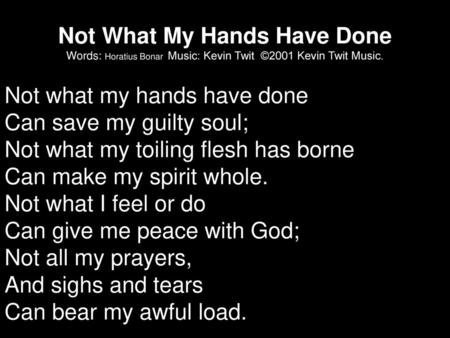 Not What My Hands Have Done Words: Horatius Bonar Music: Kevin Twit ©2001 Kevin Twit Music. Not what my hands have done Can save my guilty soul; Not.