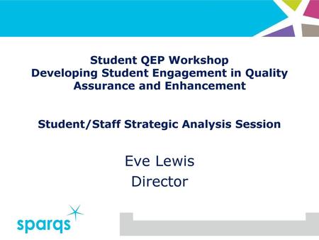 Student QEP Workshop Developing Student Engagement in Quality Assurance and Enhancement Student/Staff Strategic Analysis Session Eve Lewis Director.