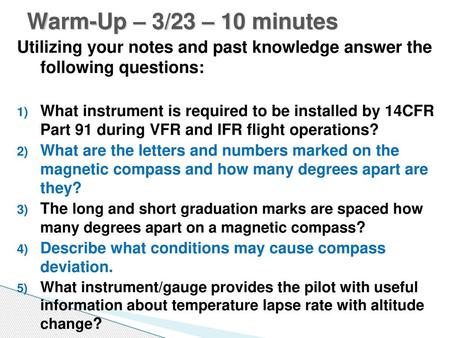 Warm-Up – 3/23 – 10 minutes Utilizing your notes and past knowledge answer the following questions: What instrument is required to be installed by 14CFR.